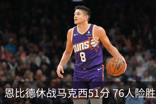 恩比德休战马克西51分 76人险胜爵士终结4连败