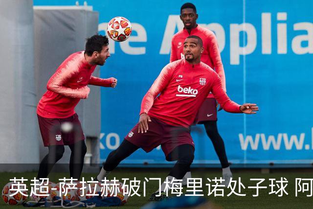 英超-萨拉赫破门梅里诺处子球 阿森纳2-2利物浦